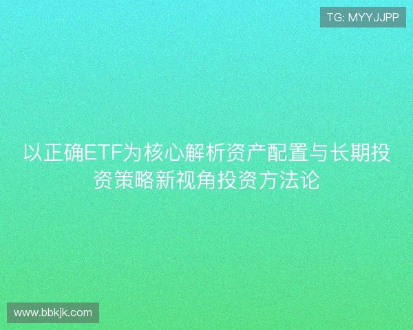 以正确ETF为核心解析资产配置与长期投资策略新视角投资方法论